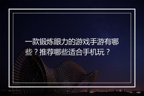一款锻炼眼力的游戏手游有哪些？推荐哪些适合手机玩？