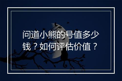 问道小熊的号值多少钱?如何评估价值?