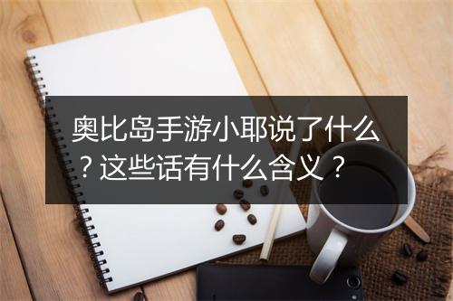 奥比岛手游小耶说了什么?这些话有什么含义?