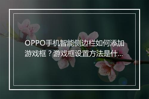 OPPO手机智能侧边栏如何添加游戏框?游戏框设置方法是什么?