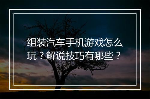 组装汽车手机游戏怎么玩?解说技巧有哪些?