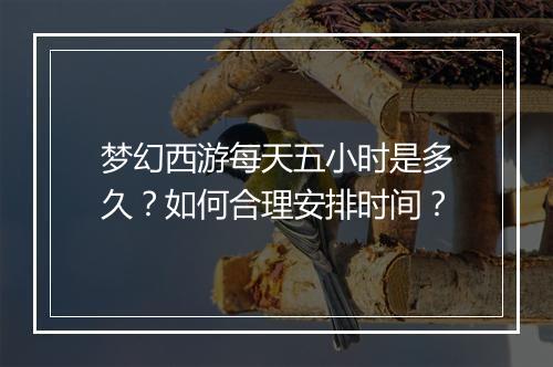 梦幻西游每天五小时是多久?如何合理安排时间?