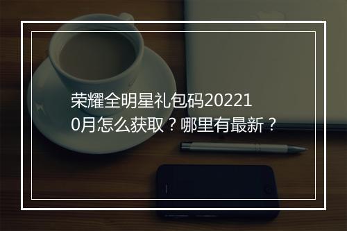 荣耀全明星礼包码202210月怎么获取？哪里有最新？
