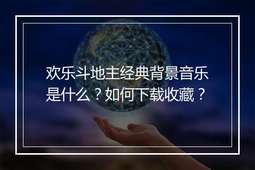 欢乐斗地主经典背景音乐是什么?如何下载收藏?