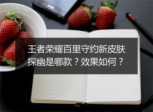 王者荣耀百里守约新皮肤探幽是哪款？效果如何？