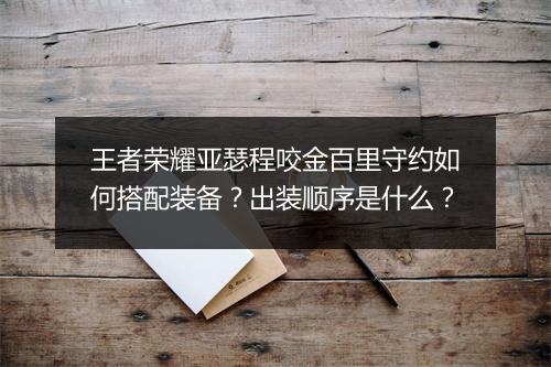 王者荣耀亚瑟程咬金百里守约如何搭配装备?出装顺序是什么?