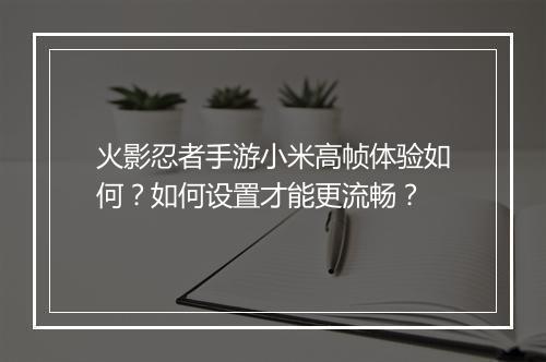 火影忍者手游小米高帧体验如何?如何设置才能更流畅?