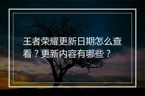 王者荣耀更新日期怎么查看?更新内容有哪些?