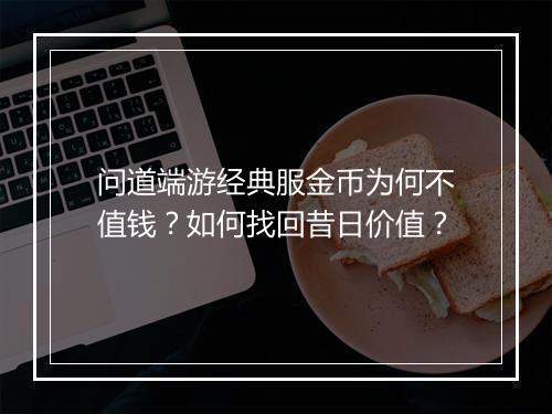 问道端游经典服金币为何不值钱?如何找回昔日价值?