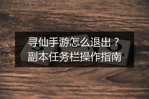 寻仙手游怎么退出?副本任务栏操作指南