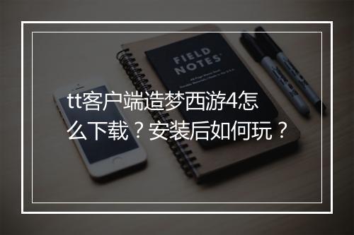 tt客户端造梦西游4怎么下载?安装后如何玩?