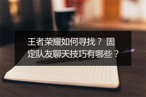 王者荣耀如何寻找？ 固定队友聊天技巧有哪些？