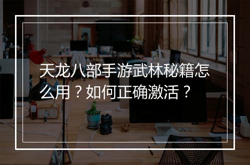 天龙八部手游武林秘籍怎么用?如何正确激活?
