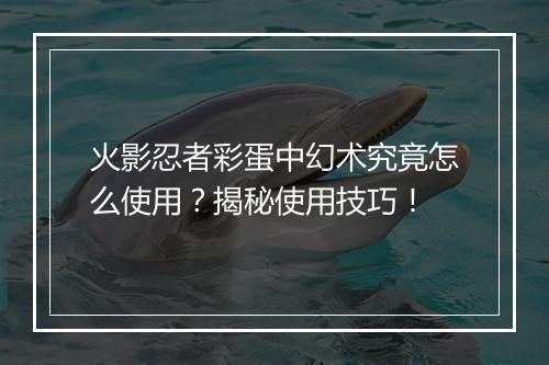 火影忍者彩蛋中幻术究竟怎么使用?揭秘使用技巧!