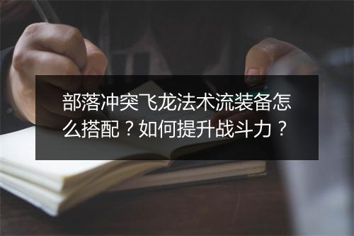 部落冲突飞龙法术流装备怎么搭配?如何提升战斗力?
