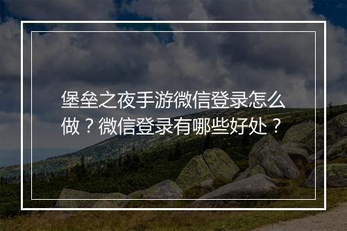 堡垒之夜手游微信登录怎么做?微信登录有哪些好处?