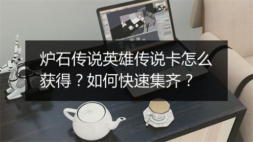 炉石传说英雄传说卡怎么获得?如何快速集齐?