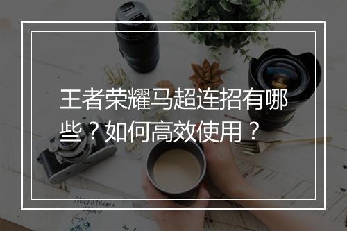 王者荣耀马超连招有哪些？如何高效使用？