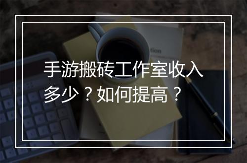 手游搬砖工作室收入多少?如何提高?