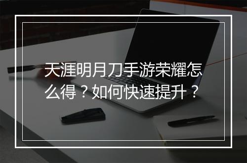 天涯明月刀手游荣耀怎么得?如何快速提升?