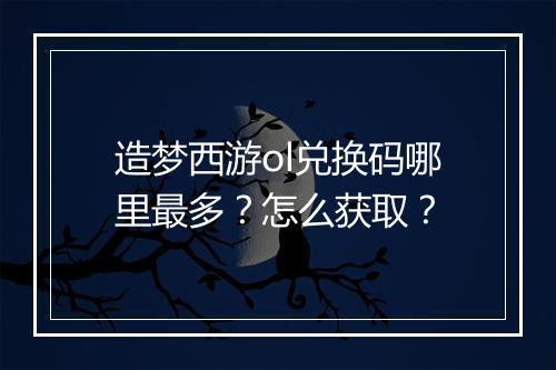 造梦西游ol兑换码哪里最多?怎么获取?