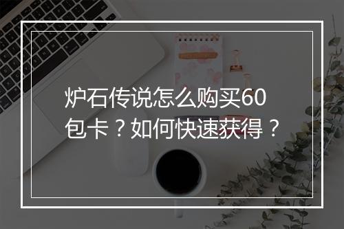 炉石传说怎么购买60包卡?如何快速获得?