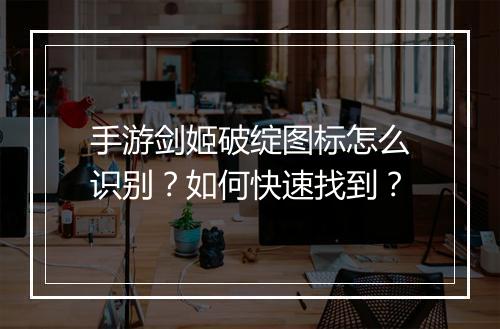 手游剑姬破绽图标怎么识别?如何快速找到?