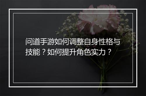 问道手游如何调整自身性格与技能?如何提升角色实力?