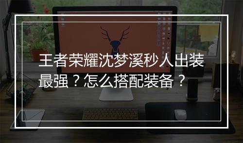 王者荣耀沈梦溪秒人出装最强?怎么搭配装备?