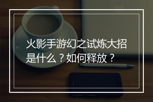 火影手游幻之试炼大招是什么?如何释放?