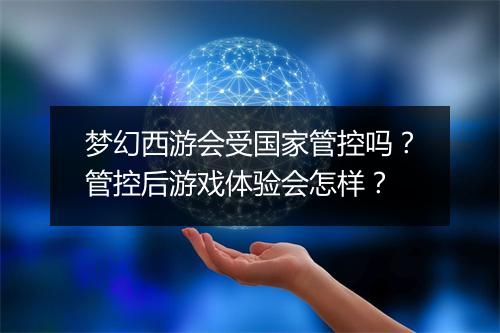 梦幻西游会受国家管控吗?管控后游戏体验会怎样?