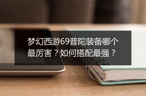 梦幻西游69普陀装备哪个最厉害?如何搭配最强?