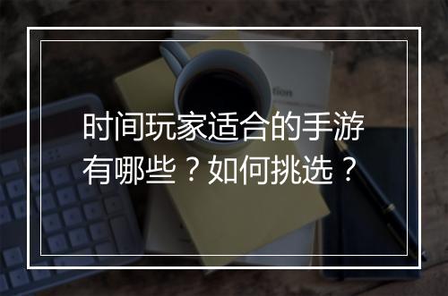 时间玩家适合的手游有哪些?如何挑选?