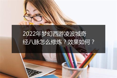 2022年梦幻西游凌波城奇经八脉怎么修炼?效果如何?