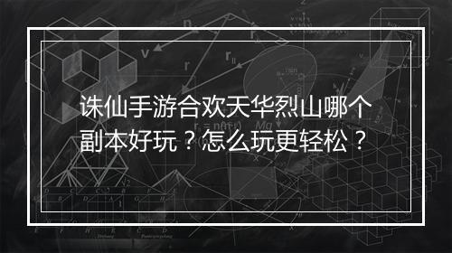 诛仙手游合欢天华烈山哪个副本好玩?怎么玩更轻松?