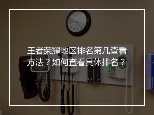王者荣耀地区排名第几查看方法?如何查看具体排名?