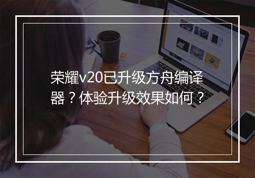 荣耀v20已升级方舟编译器?体验升级效果如何?