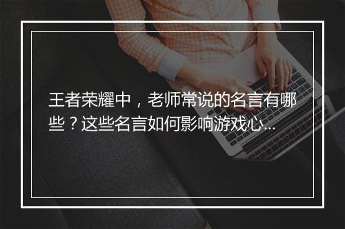 王者荣耀中,老师常说的名言有哪些?这些名言如何影响游戏心态?