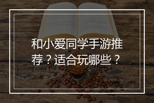 和小爱同学手游推荐?适合玩哪些?
