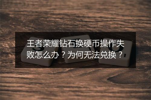 王者荣耀钻石换硬币操作失败怎么办?为何无法兑换?