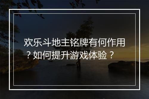 欢乐斗地主铭牌有何作用?如何提升游戏体验?
