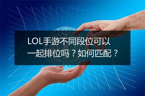LOL手游不同段位可以一起排位吗?如何匹配?