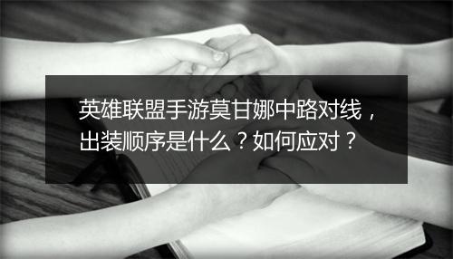英雄联盟手游莫甘娜中路对线,出装顺序是什么?如何应对?