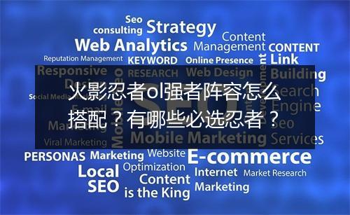 火影忍者ol强者阵容怎么搭配?有哪些必选忍者?