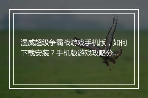 漫威超级争霸战游戏手机版,如何下载安装?手机版游戏攻略分享?