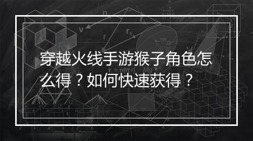穿越火线手游猴子角色怎么得?如何快速获得?