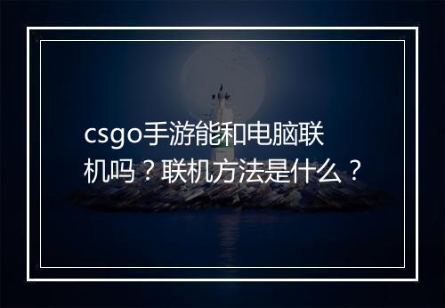 csgo手游能和电脑联机吗?联机方法是什么?
