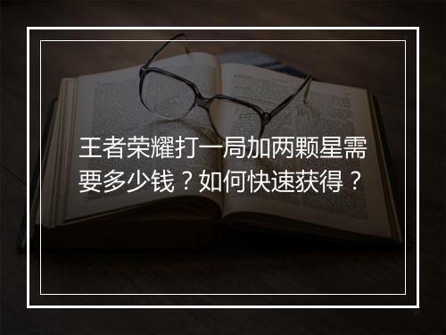 王者荣耀打一局加两颗星需要多少钱?如何快速获得?
