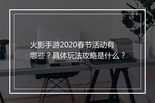 火影手游2020春节活动有哪些?具体玩法攻略是什么?