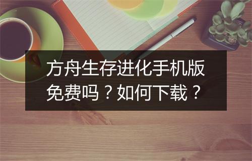 方舟生存进化手机版免费吗?如何下载?
